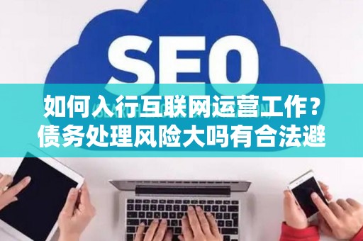 如何入行互联网运营工作？债务处理风险大吗有合法避坑指南？