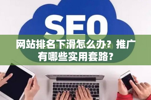 网站排名下滑怎么办？推广有哪些实用套路？