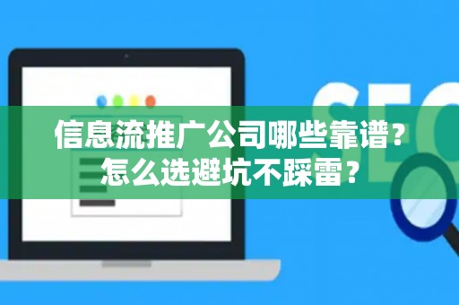 信息流推广公司哪些靠谱？怎么选避坑不踩雷？