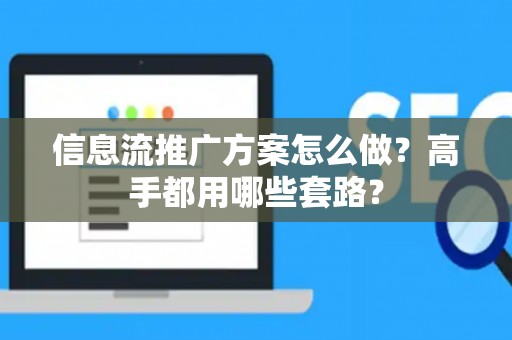 信息流推广方案怎么做？高手都用哪些套路？